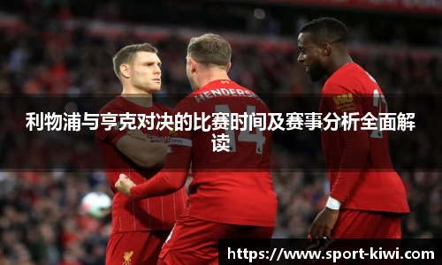 利物浦与亨克对决的比赛时间及赛事分析全面解读