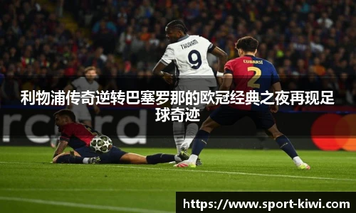 利物浦传奇逆转巴塞罗那的欧冠经典之夜再现足球奇迹