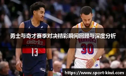 勇士与奇才赛季对决精彩瞬间回顾与深度分析