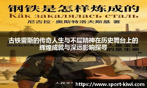 古铁雷斯的传奇人生与不屈精神在历史舞台上的辉煌成就与深远影响探寻