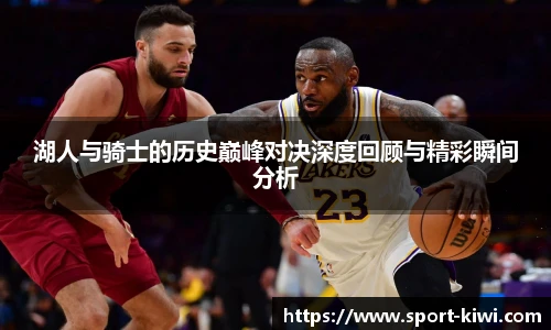 湖人与骑士的历史巅峰对决深度回顾与精彩瞬间分析