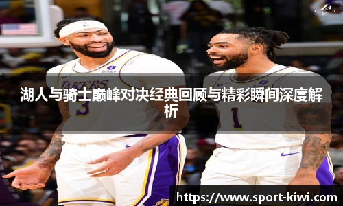 湖人与骑士巅峰对决经典回顾与精彩瞬间深度解析